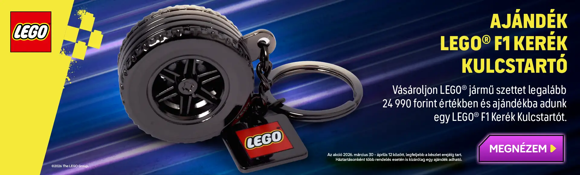Legalább 24 990 forint értékű vásárlás mellé egy LEGO® F1 kerék kulcstartó ajándék! Az akció 2026. március 30 - április 12 között, legfeljebb a készlet erejéig tart. Háztartásonként több rendelés esetén is kizárólag egy ajándék adható!
