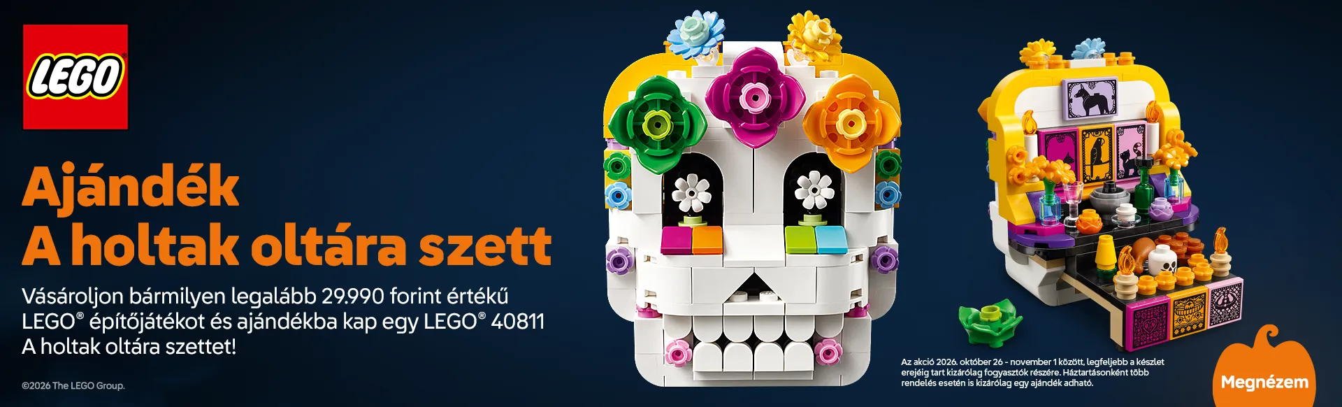 Vásároljon legalább 29990 forint értékben és ajándékba kap egy LEGO 40811 A holtak oltára szettet! Az akció 2026.10.26-11.01 között, legfeljebb a készlet erejéig tart kizárólag fogyasztók részére! Háztartásonként több rendelés esetén is egy ajándék adható