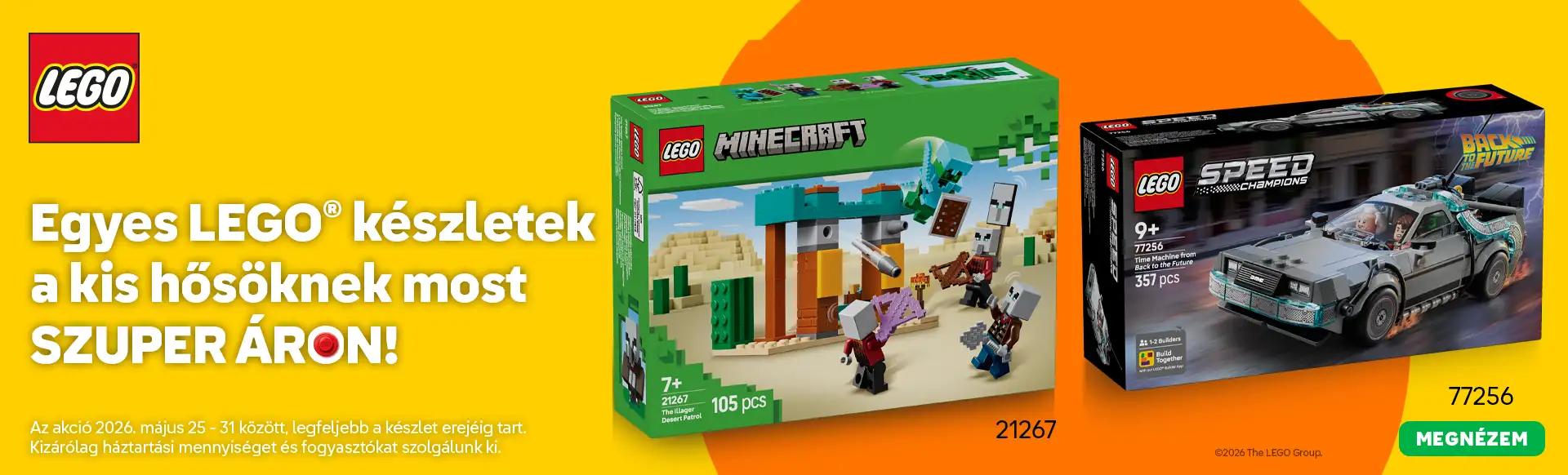 Egyes LEGO® készletek a kis hősöknek most szuper áron. Az akció 2026. május 25-31 között, legfeljebb a készlet erejéig tart. Kizárólag háztartási mennyiséget és fogyasztókat szolgálunk ki.