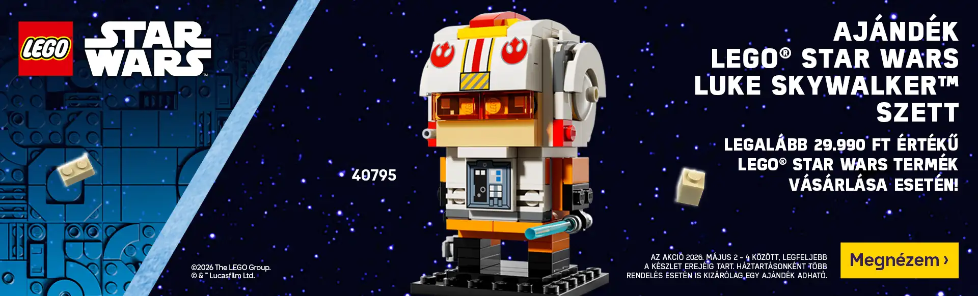 LEGO® Star Wars termékek 29.990 Ft feletti rendeléséhez LEGO® Star Wars Luke Skywalker szett ajándékba! Az akció 2026. május 2-4 között, legfeljebb a készlet erejéig tart. Háztartásonként több rendelés esetén is kizárólag egy ajándék adható.